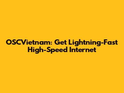 OSCVietnam: Get Lightning-Fast High-Speed Internet