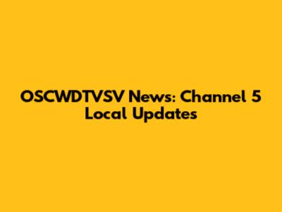 OSCWDTVSV News: Channel 5 Local Updates