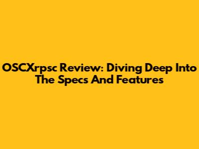 OSCXrpsc Review: Diving Deep Into The Specs And Features