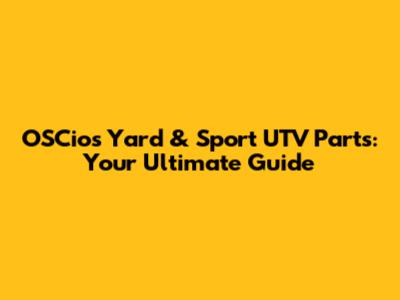 OSCio's Yard & Sport UTV Parts: Your Ultimate Guide