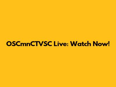 OSCmnCTVSC Live: Watch Now!