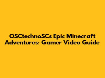 OSCtechnoSC's Epic Minecraft Adventures: Gamer Video Guide