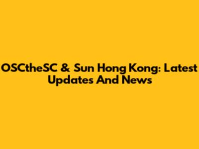 OSCtheSC & Sun Hong Kong: Latest Updates And News