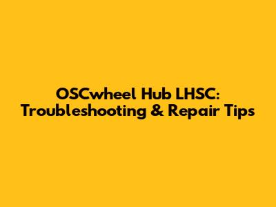OSCwheel Hub LHSC: Troubleshooting & Repair Tips