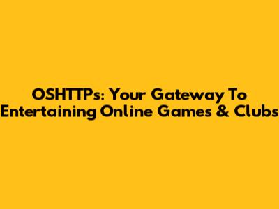 OSHTTPs: Your Gateway To Entertaining Online Games & Clubs