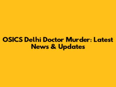 OSICS Delhi Doctor Murder: Latest News & Updates