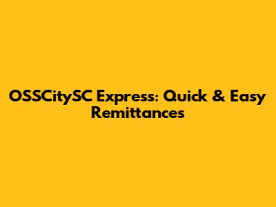 OSSCitySC Express: Quick & Easy Remittances