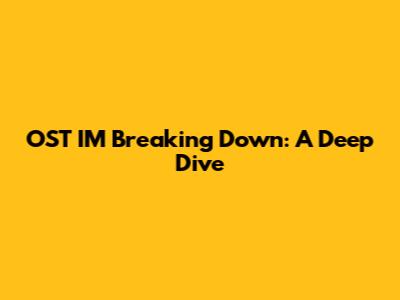 OST IM Breaking Down: A Deep Dive