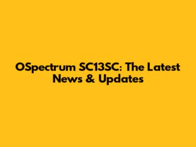 OSpectrum SC13SC: The Latest News & Updates