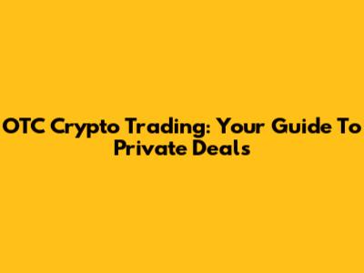 OTC Crypto Trading: Your Guide To Private Deals