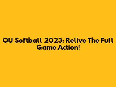 OU Softball 2023: Relive The Full Game Action!