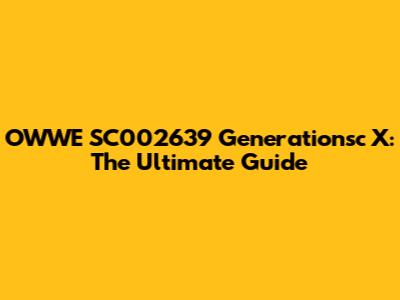 OWWE SC002639 Generationsc X: The Ultimate Guide