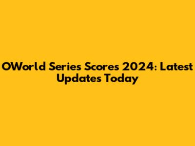 OWorld Series Scores 2024: Latest Updates Today
