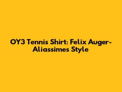 OY3 Tennis Shirt: Felix Auger-Aliassime's Style