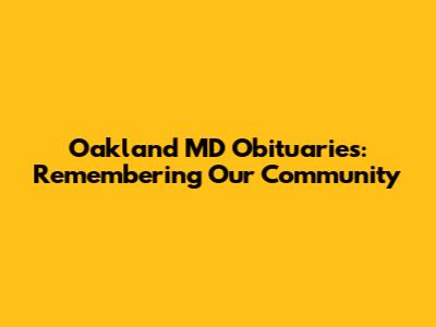 Oakland MD Obituaries: Remembering Our Community