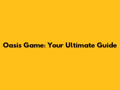 Oasis Game: Your Ultimate Guide