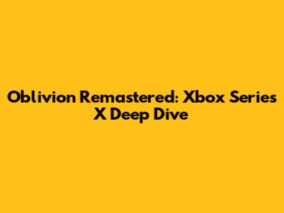 Oblivion Remastered: Xbox Series X Deep Dive