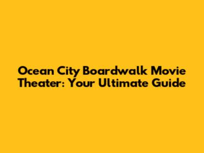 Ocean City Boardwalk Movie Theater: Your Ultimate Guide