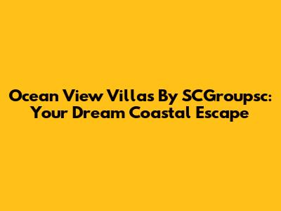 Ocean View Villas By SCGroupsc: Your Dream Coastal Escape