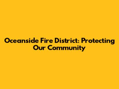 Oceanside Fire District: Protecting Our Community