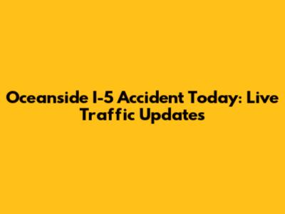 Oceanside I-5 Accident Today: Live Traffic Updates