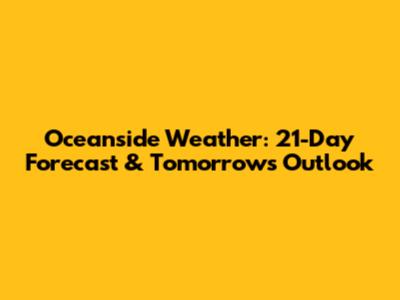 Oceanside Weather: 21-Day Forecast & Tomorrow's Outlook