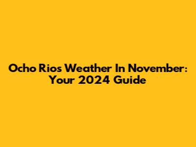 Ocho Rios Weather In November: Your 2024 Guide