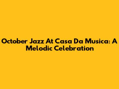 October Jazz At Casa Da Musica: A Melodic Celebration