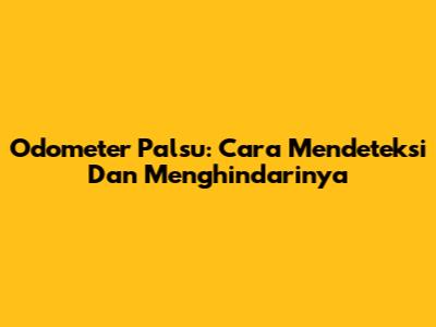 Odometer Palsu: Cara Mendeteksi Dan Menghindarinya