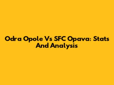 Odra Opole Vs SFC Opava: Stats And Analysis
