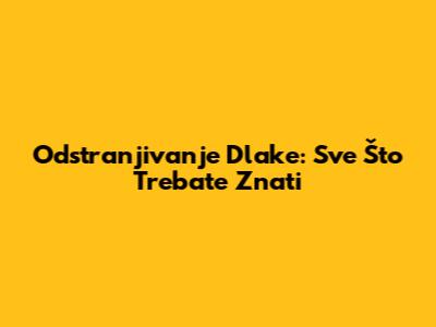 Odstranjivanje Dlake: Sve Što Trebate Znati