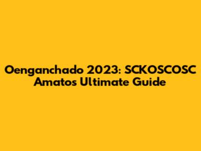Oenganchado 2023: SCKOSCOSC Amato's Ultimate Guide