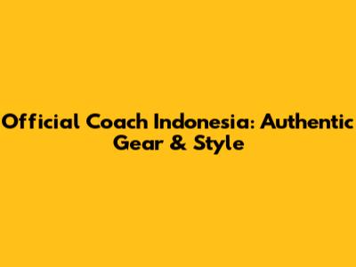 Official Coach Indonesia: Authentic Gear & Style