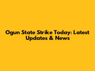 Ogun State Strike Today: Latest Updates & News