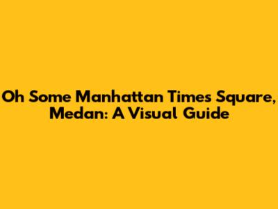 Oh Some Manhattan Times Square, Medan: A Visual Guide
