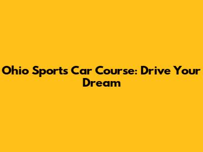 Ohio Sports Car Course: Drive Your Dream