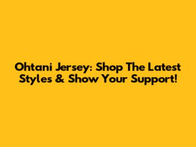 Ohtani Jersey: Shop The Latest Styles & Show Your Support!