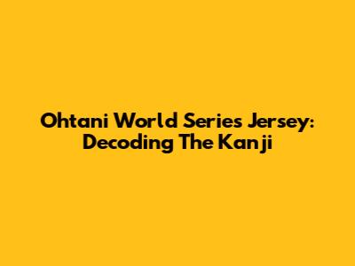 Ohtani World Series Jersey: Decoding The Kanji