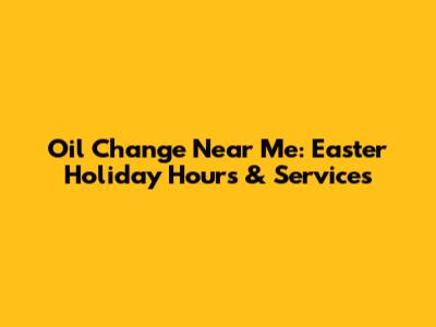 Oil Change Near Me: Easter Holiday Hours & Services
