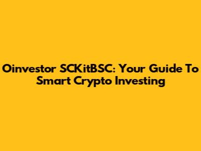 Oinvestor SCKitBSC: Your Guide To Smart Crypto Investing