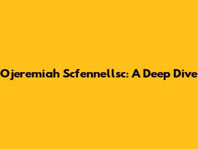 Ojeremiah Scfennellsc: A Deep Dive
