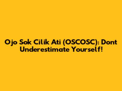 Ojo Sok Cilik Ati (OSCOSC): Don't Underestimate Yourself!