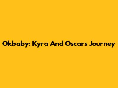 Okbaby: Kyra And Oscar's Journey