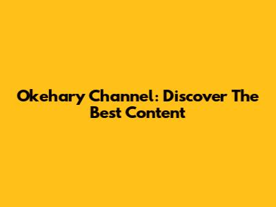 Okehary Channel: Discover The Best Content