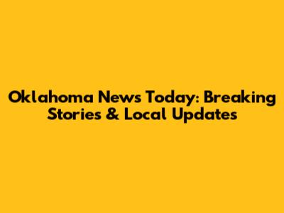 Oklahoma News Today: Breaking Stories & Local Updates
