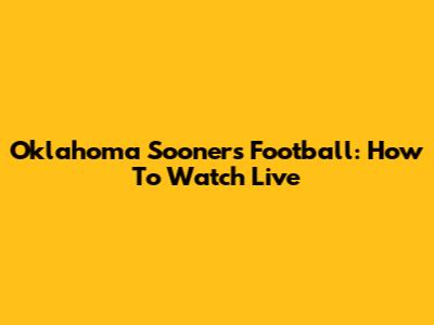 Oklahoma Sooners Football: How To Watch Live