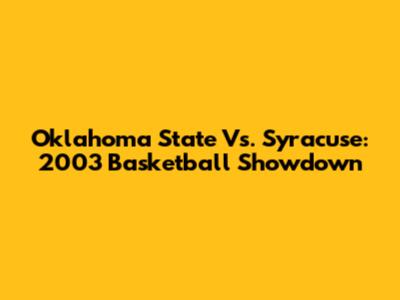 Oklahoma State Vs. Syracuse: 2003 Basketball Showdown
