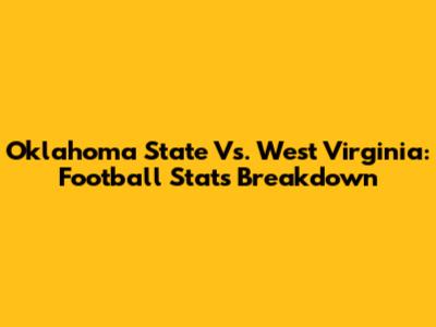 Oklahoma State Vs. West Virginia: Football Stats Breakdown