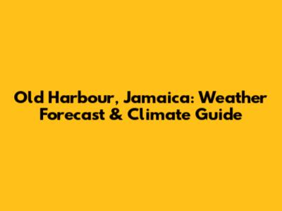 Old Harbour, Jamaica: Weather Forecast & Climate Guide