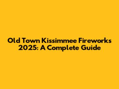 Old Town Kissimmee Fireworks 2025: A Complete Guide
